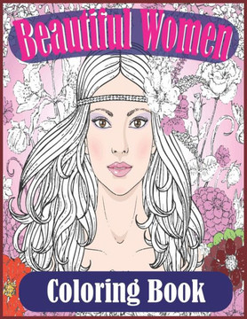 Beautiful Women Coloring Book: Gorgeous Women With Flowers, Hairstyles (Beautiful Women Coloring Book)