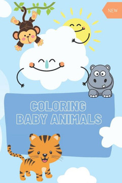 COLORING Baby Animals: : A Coloring Book Featuring 60 Incredibly Cute Baby Animals from Ocean, Jungle, Farm
