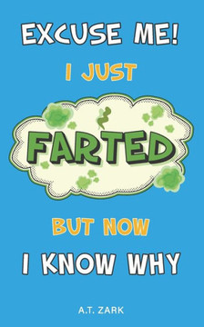 Excuse Me! I Just Farted, But Now I Know Why: A Funny Fart Science Book