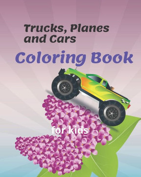 Trucks, Planes and Cars Coloring Book for kids: Preschoolers, Boys, Girls & Kids Ages 2-4, Ages 4-8, Vehicle Coloring Book for Kids & Toddlers