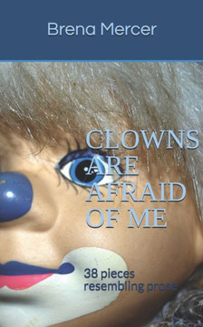 Clowns Are Afraid Of Me: 38 pieces resembling prose