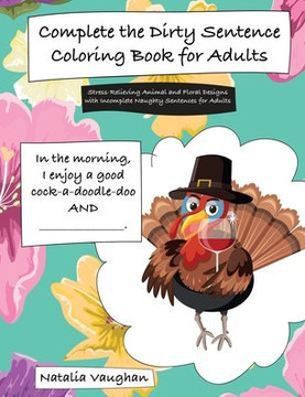 Complete the Dirty Sentence Coloring Book for Adults: Stress-Relieving Animal and Floral Designs with Incomplete Naughty Sentences for Adults