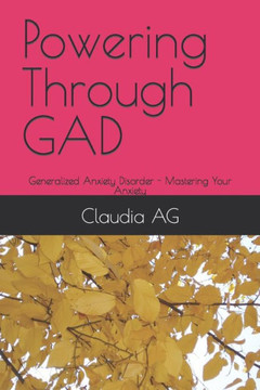 Powering Through GAD: Generalized Anxiety Disorder - Mastering Your Anxiety