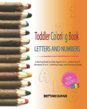 Toddler Coloring Book Letters and Numbers: Coloring Book for Kids Aged 4 to 5 - Letters A to Z - Numbers 0 to 9 - Coloring Pages and Tracing Activity