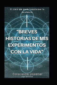 Breves historias de mis experimentos con la vida: El libro que podría cambiar tu realidad