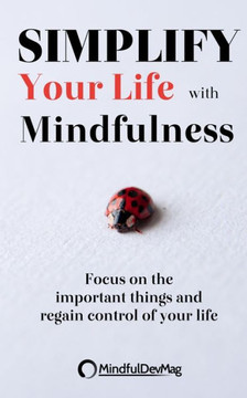 Simplify Your Life with Mindfulness: Focus on the important things and regain control of your life