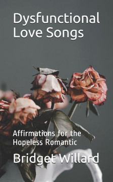 Dysfunctional Love Songs: Affirmations for the Hopeless Romantic