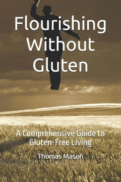 Flourishing Without Gluten: A Comprehensive Guide to Gluten-Free Living