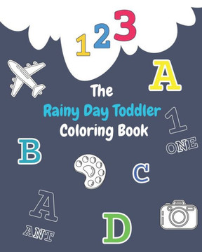 The Rainy Day Toddler Coloring Book: Enjoy Coloring The Numbers, Letters With Beautiful Objects (Kids coloring activity books)