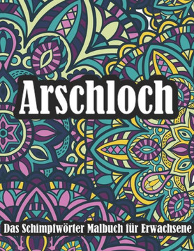 Arschloch Das Schimpfwörter Malbuch für Erwachsene: Ein Ausmalbuch Für Erwachsene Mit Mandalas - Das Anti Stress Und Stressabbau Buch Arschloch Das Schimpfwörter Malbuch für Erwachsene: Ein Ausmalbuch Für Erwachsene Mit Mandalas - Das Anti Stress Und Stressabbau Buch
