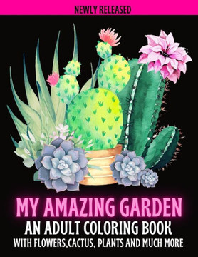 My Amazing Garden: AN ADULT COLORING BOOK WITH FLOWERS, CACTUS, PLANTS AND MUCH MORE: Empowering and Mindfulness Activity