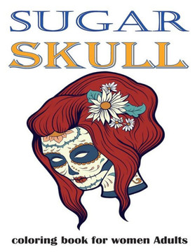 Sugar skull: Coloring book for women adults Featuring Day of the Dead Sugar Skull Illustration for Stress Relief and Relaxation