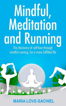 Mindful, Meditation and Running: The discovery of self-love through mindful running, for a more fulfilled life: Mindful running for joy, happiness and