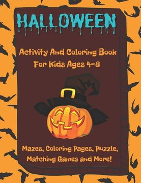 Halloween Activity And Coloring Book For Kids Ages 4-8, Mazes, Coloring Pages, Puzzle, Matching Games And More Halloween Activity And Coloring Book For Kids Ages 4-8, Mazes, Coloring Pages, Puzzle, Matching Games And More