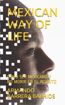 Mexican Way of Life: Cómo Ser Mexicano Y No Morir En El Intento