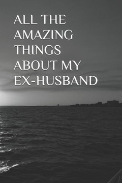 All the Amazing Things about My Ex-Husband All the Amazing Things about My Ex-Husband