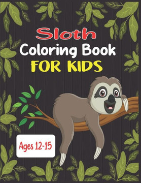 Sloth Coloring Book For Kids Ages 12-15: 45 cute unique sloth coloring pages