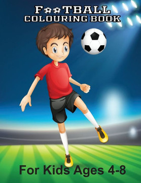 Football Colouring Book For Kids Ages 4-8: An Amazing Soccer Or Football Coloring Book