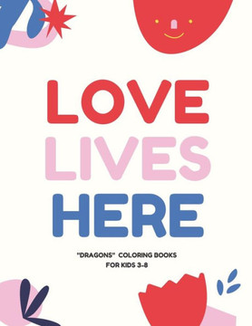 Love Lives Here: DRAGONS, Coloring Book for Kids 3 to 8 Years, Large 8.5 x 11 inches White Paper, Soft Cover