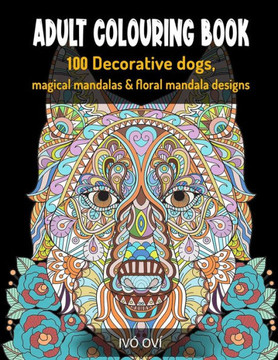 Adult Colouring Book: 100 Decorative dogs, Magical Mandalas & Floral Mandala designs