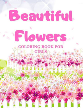 Beautiful Flowers, COLORING BOOK FOR GIRLS: Coloring & Activity Book, with Flowers, beautiful realistic flowers, floral designs for girls