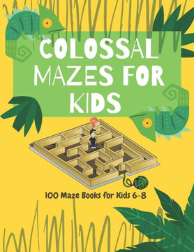 Colossal Mazes for Kids: 100 Maze Books for Kids 6-8: maze books for kids 6-8/100 maze puzzles/ /kids maze .8.5 x 11 in (21.59 x 27.94 cm) 100p
