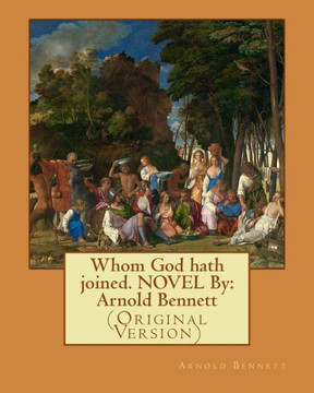 Whom God Hath Joined. Novel By: Arnold Bennett: (Original Version)