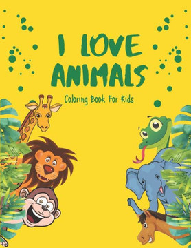 I Love Animals - Coloring Books For Kids: Every Child Is An Artist