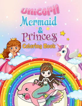 Unicorn, Mermaid & Princess Coloring Book: For Kids Ages 4-8