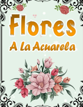 Flores A La Acuarela: 50 Páginas Para Colorear Con Hermosas Flores - Libro De Colorear Antiestrés Para Adultos - Libro Para Colorear Para Ma