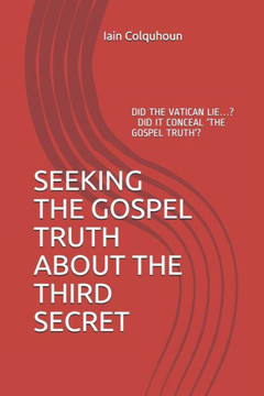 Seeking the Gospel Truth about the Third Secret: Is Fatima No Longer Relevant or Is Its Fulfilment Imminent?