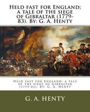 Held Fast For England; A Tale Of The Siege Of Gibraltar (1779-83). By: G. A. Henty