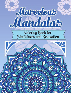 Marvelous Mandalas, Coloring Book for Mindfulness and Relaxation: 50 Beautiful, Inspiring, Intricate Geometric Designs for Mindfulness, Meditation, an