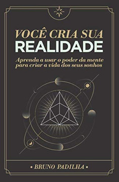 Voc? Cria Sua Realidade: Aprenda a usar o poder da mente para manifestar a vida dos seus sonhos