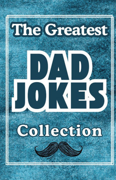 The Greatest Dad Jokes Collection: One Bad Joke After Another Perfect For The Family Comedian: Some Funny, Tasteless, Rib-Tickling & Terrible Jokes Fo
