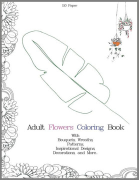 Adult Flowers Coloring Book with Bouquets, Wreaths, Patterns, Inspirational Designs, Decorations, and More.: Adult Flowers Coloring Book