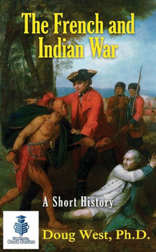 The French And Indian War - A Short History (30 Minute Book Series)