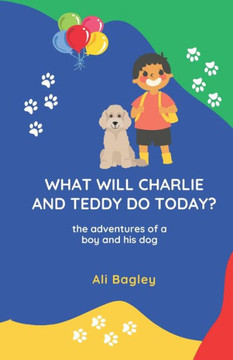 What Will Charlie & Teddy Do Today: the adventures of a boy and his dog