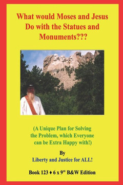 What would Moses and Jesus Do with the Statues and Monuments?: (A Unique Plan for Solving the Problem, which Everyone can be Extra Happy with!) B&W Ed