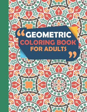 Geometric Coloring Book For Adults: Geometric Shapes, Patterns, and Mandalas Coloring Book Geometric Coloring Book For Adults: Geometric Shapes, Patterns, and Mandalas Coloring Book