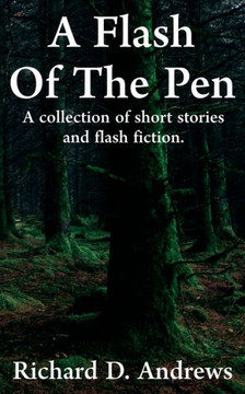 A flash of the pen: A collection of short stories and flash fiction. A flash of the pen: A collection of short stories and flash fiction.