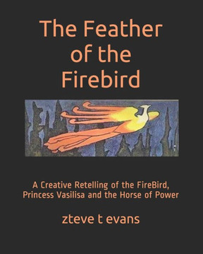 The Feather of the Firebird: A Creative Retelling of the FireBird, Princess Vasilisa and the Horse of Power