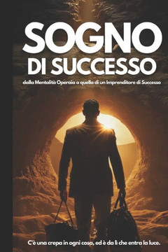 Sogni di Successo: Trasforma la Mentalità Operaia in Potere Imprenditoriale - La Guida Definitiva per Raggiungere il Successo Personale e