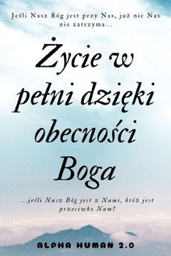 Życie w pelni dzięki obecności Boga: odkryj silę wiary i źródlo nadziei w codzienności