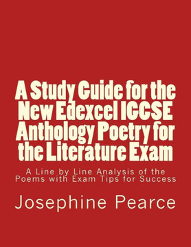 A Study Guide For The New Edexcel Igcse Anthology Poetry For The Literature Exam: A Line By Line Analysis Of All The Poems With Exam Tips For Sucess