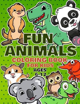 Fun Animals Coloring Book For Kids Ages 6-12: For Toddlers, Preschool And School, For Kids Of All Ages