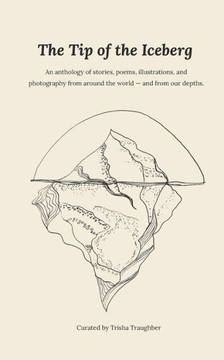 The Tip of the Iceberg: An anthology of stories, poems, illustrations, and photography from around the world--and from our depths.