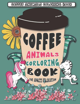 Coffee Animals Coloring Book: A Fun Coloring Gift Book for Coffee Lovers for Adults Relaxation with Stress Relieving Animal Designs, with 40 pages C
