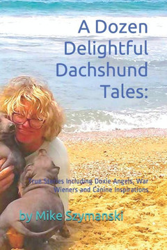A Dozen Delightful Dachshund Tales: : True Stories Including Doxie Angels, War Wieners and Canine Inspirations