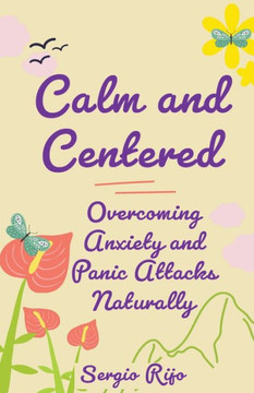 Calm and Centered: Overcoming Anxiety and Panic Attacks Naturally